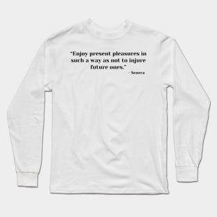 “Enjoy present pleasures in such a way as not to injure future ones.” Lucius Annaeus Seneca Long Sleeve T-Shirt